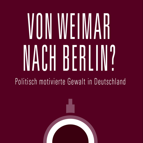 Von Weimar nach Berlin? Politisch motivierte Gewalt in Deutschland